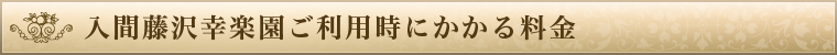 入間藤沢幸楽園ご利用時にかかる料金