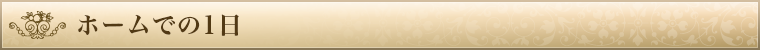 ホームでの1日