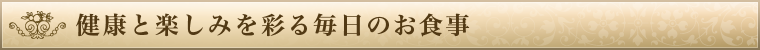 健康と楽しみを彩る毎日のお食事